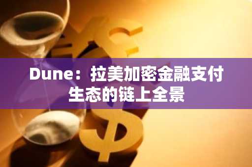Dune：拉美加密金融支付生态的链上全景