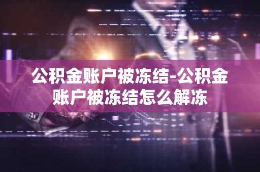 公积金账户被冻结-公积金账户被冻结怎么解冻
