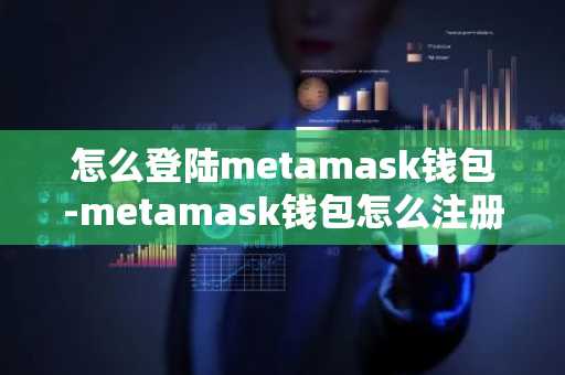 怎么登陆metamask钱包-metamask钱包怎么注册