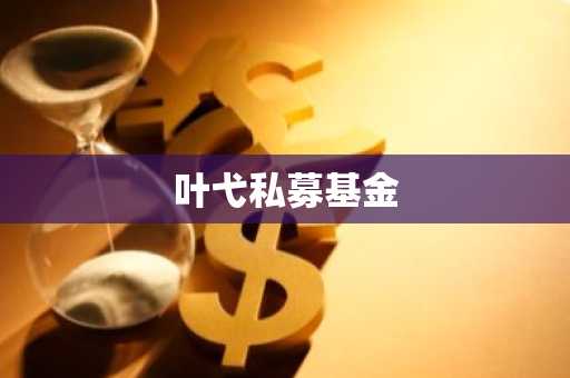 叶弋私募基金