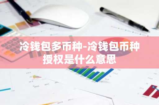 冷钱包多币种-冷钱包币种授权是什么意思