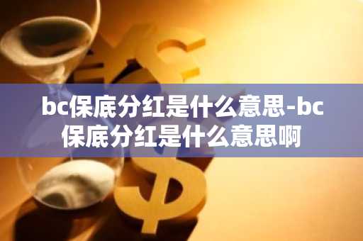 bc保底分红是什么意思-bc保底分红是什么意思啊