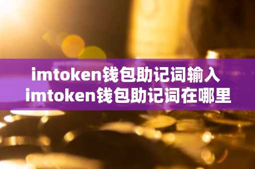 imtoken钱包助记词输入 imtoken钱包助记词在哪里
