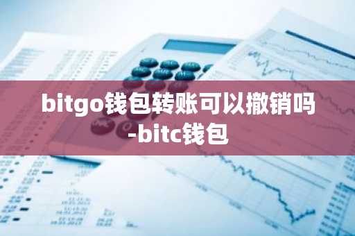 bitgo钱包转账可以撤销吗-bitc钱包