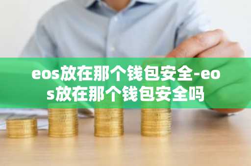 eos放在那个钱包安全-eos放在那个钱包安全吗