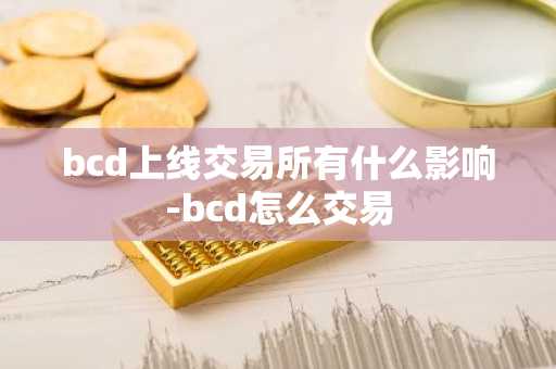 bcd上线交易所有什么影响-bcd怎么交易