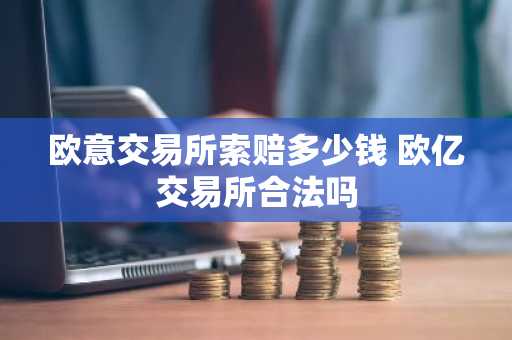 欧意交易所索赔多少钱 欧亿交易所合法吗