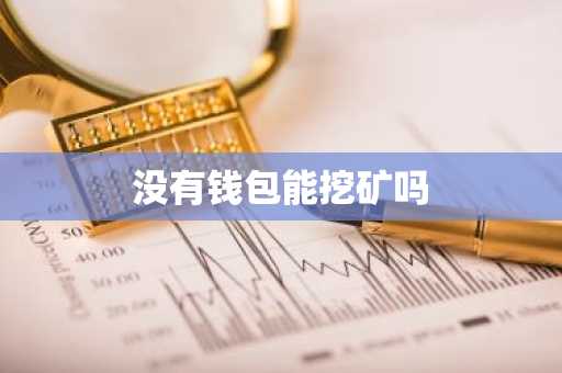 没有钱包能挖矿吗