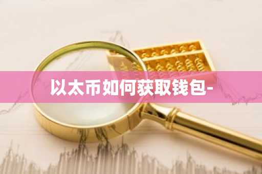 以太币如何获取钱包-