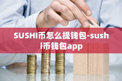 SUSHI币怎么提钱包-sushi币钱包app