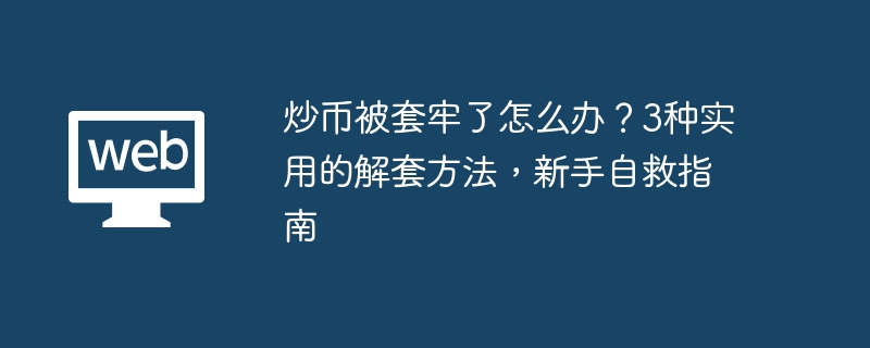 炒币被套牢了怎么办？3种实用的解套方法，新手自救指南