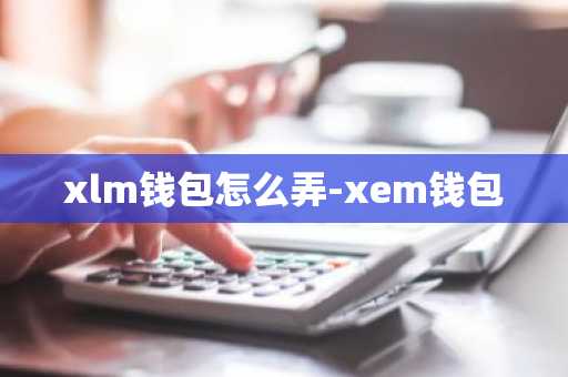 xlm钱包怎么弄-xem钱包