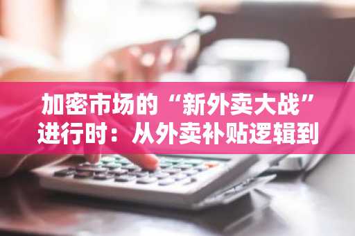 加密市场的“新外卖大战”进行时：从外卖补贴逻辑到加密理财竞赛的全景对比