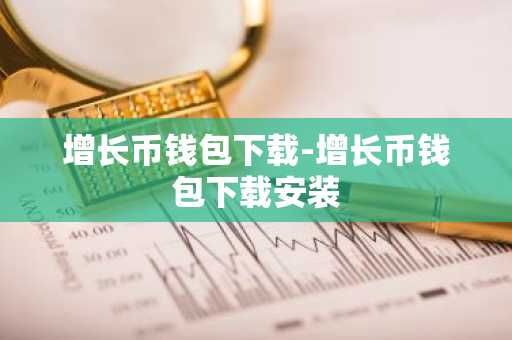 增长币钱包下载-增长币钱包下载安装