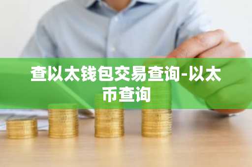 查以太钱包交易查询-以太币查询