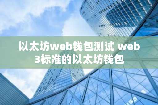 以太坊web钱包测试 web3标准的以太坊钱包