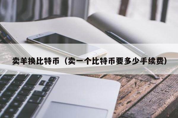 卖羊换比特币（卖一个比特币要多少手续费）