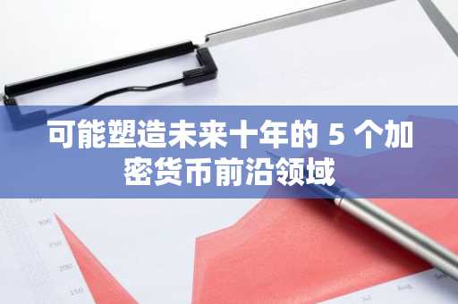 可能塑造未来十年的 5 个加密货币前沿领域