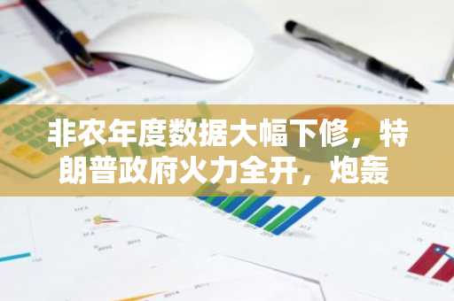 非农年度数据大幅下修，特朗普政府火力全开，炮轰 BLS、拜登、鲍威尔