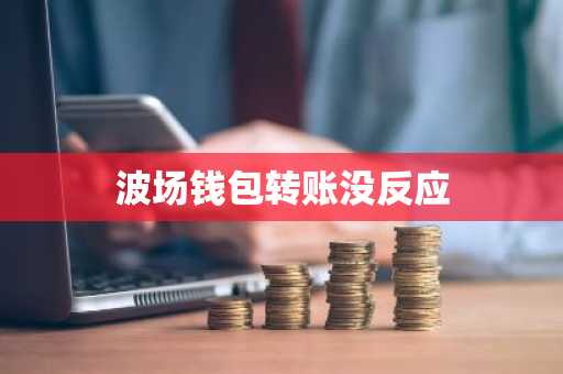 波场钱包转账没反应