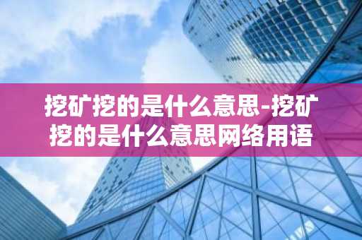 挖矿挖的是什么意思-挖矿挖的是什么意思网络用语
