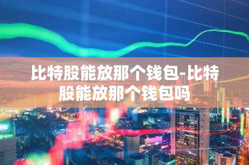 比特股能放那个钱包-比特股能放那个钱包吗