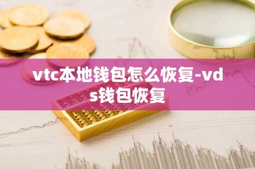 vtc本地钱包怎么恢复-vds钱包恢复