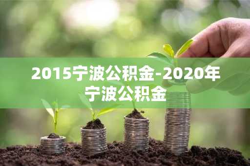 2015宁波公积金-2020年宁波公积金