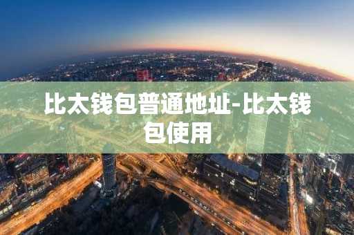 比太钱包普通地址-比太钱包使用