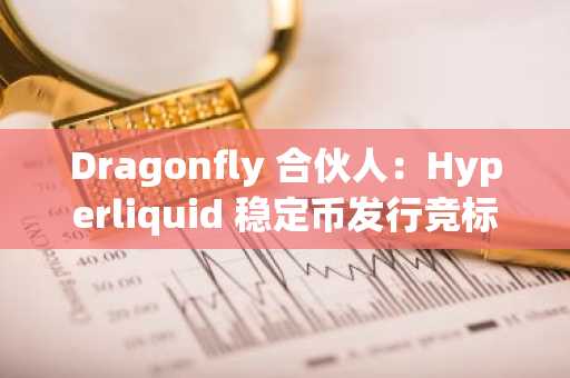 Dragonfly 合伙人：Hyperliquid 稳定币发行竞标存在暗箱操作