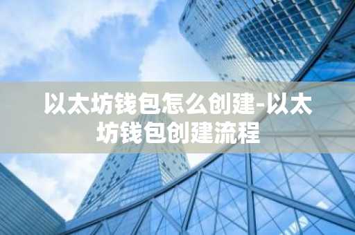 以太坊钱包怎么创建-以太坊钱包创建流程