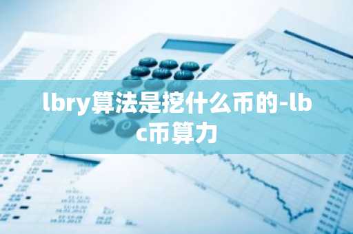 lbry算法是挖什么币的-lbc币算力