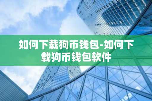 如何下载狗币钱包-如何下载狗币钱包软件