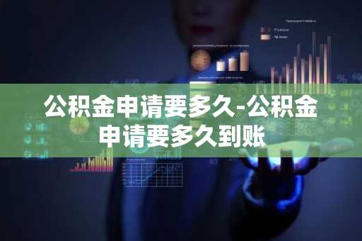公积金申请要多久-公积金申请要多久到账