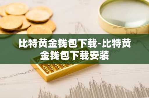 比特黄金钱包下载-比特黄金钱包下载安装