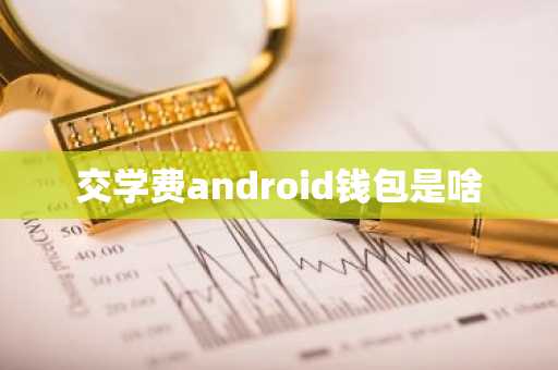 交学费android钱包是啥