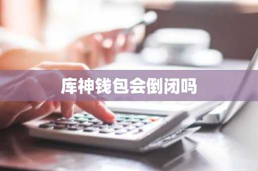 库神钱包会倒闭吗