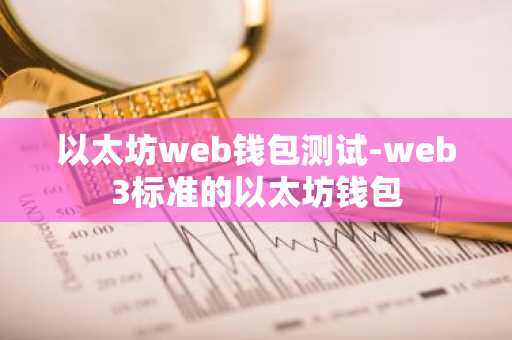 以太坊web钱包测试-web3标准的以太坊钱包