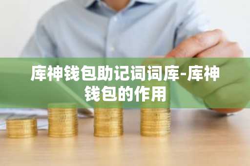 库神钱包助记词词库-库神钱包的作用