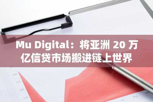 Mu Digital：将亚洲 20 万亿信贷市场搬进链上世界