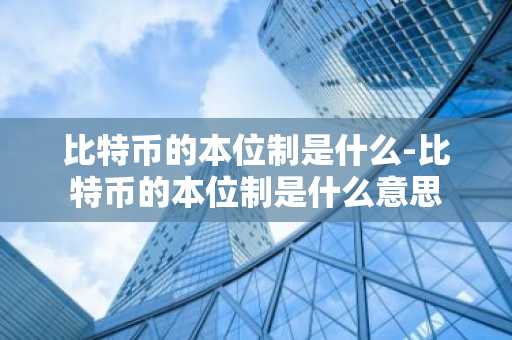 比特币的本位制是什么-比特币的本位制是什么意思