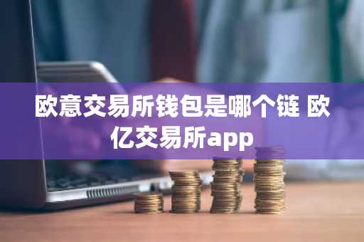 欧意交易所钱包是哪个链 欧亿交易所app