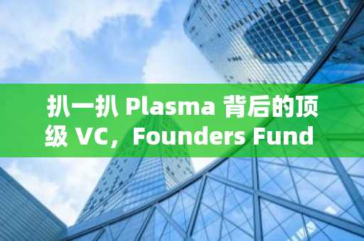 扒一扒 Plasma 背后的顶级 VC，Founders Fund 手里还有哪些空投大毛？