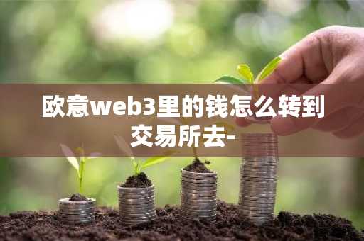 欧意web3里的钱怎么转到交易所去-