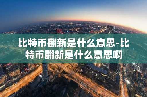 比特币翻新是什么意思-比特币翻新是什么意思啊