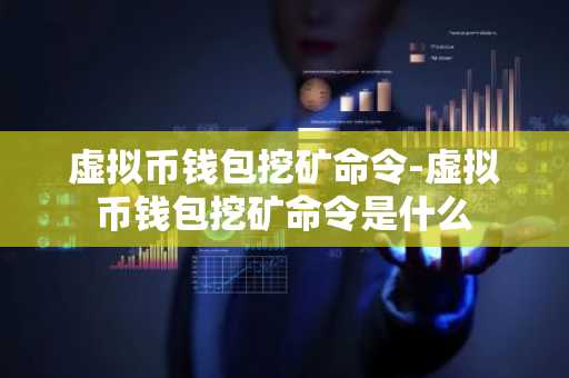 虚拟币钱包挖矿命令-虚拟币钱包挖矿命令是什么