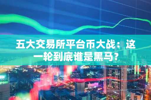 五大交易所平台币大战：这一轮到底谁是黑马？