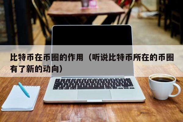 比特币在币圈的作用（听说比特币所在的币圈有了新的动向）