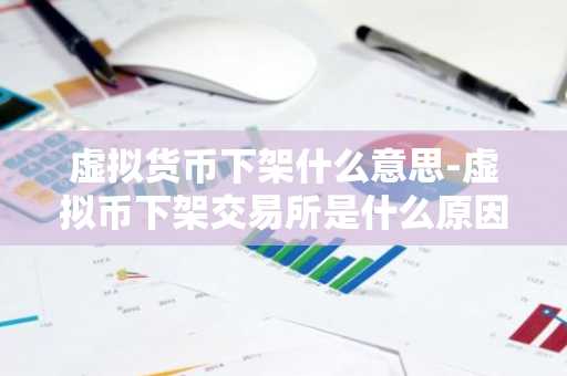 虚拟货币下架什么意思-虚拟币下架交易所是什么原因