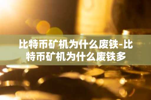 比特币矿机为什么废铁-比特币矿机为什么废铁多